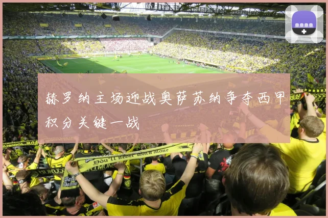 赫罗纳主场迎战奥萨苏纳争夺西甲积分关键一战