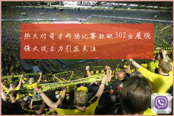 热火对奇才两场比赛狂砍302分展现强大攻击力引发关注