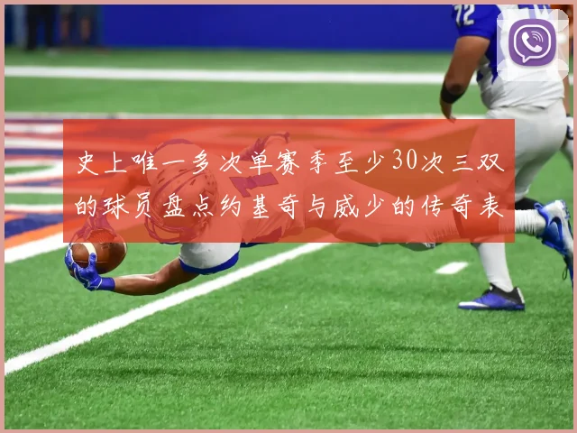 史上唯一多次单赛季至少30次三双的球员盘点约基奇与威少的传奇表现