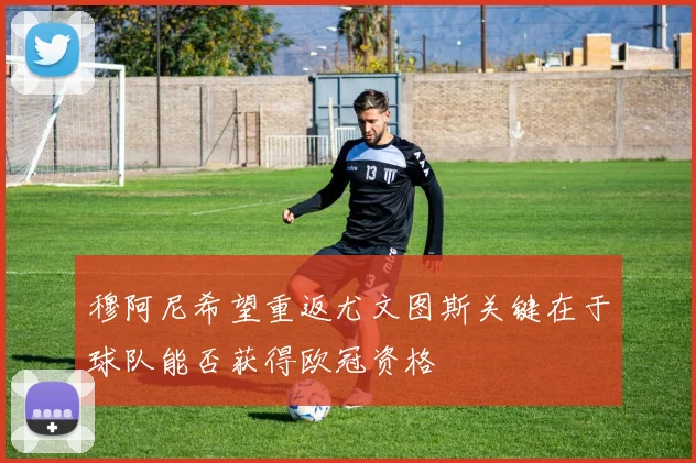 穆阿尼希望重返尤文图斯关键在于球队能否获得欧冠资格