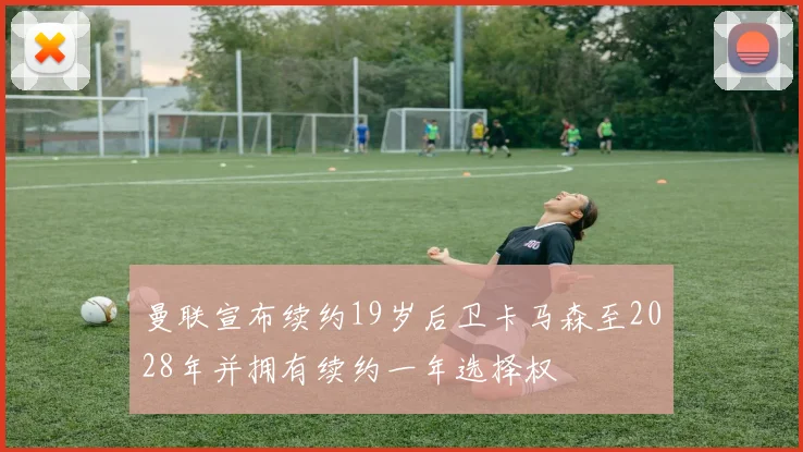 曼联宣布续约19岁后卫卡马森至2028年并拥有续约一年选择权