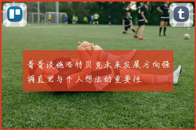 哥哥谈施洛特贝克未来发展方向强调直觉与个人想法的重要性