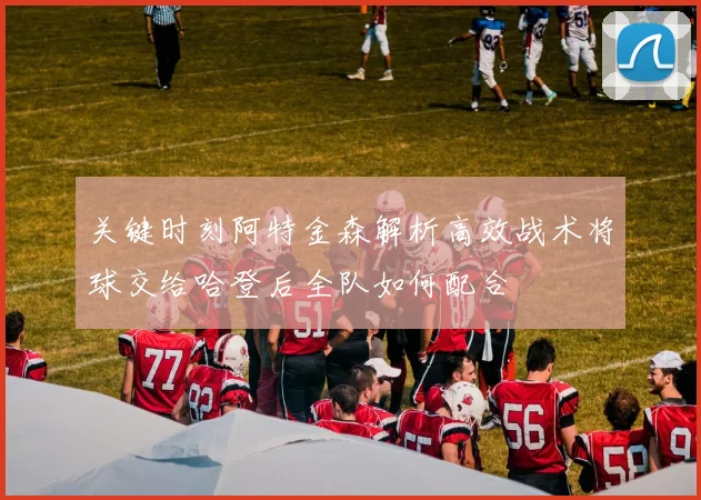 关键时刻阿特金森解析高效战术将球交给哈登后全队如何配合